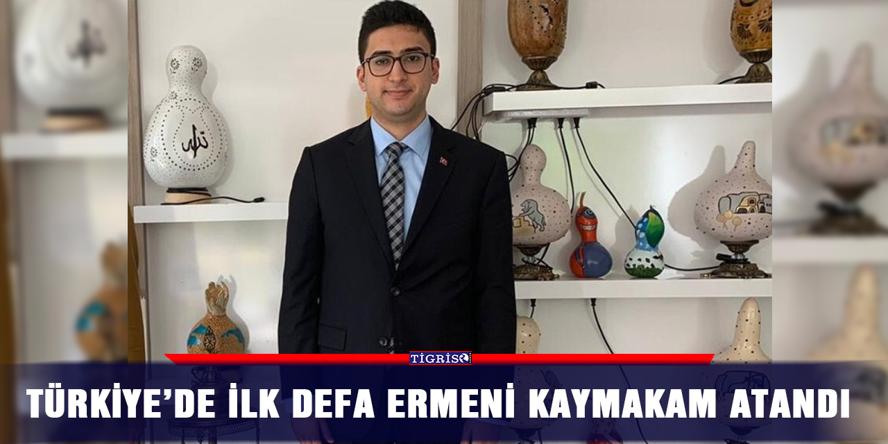 Türkiye’de ilk defa Ermeni kaymakam atandı