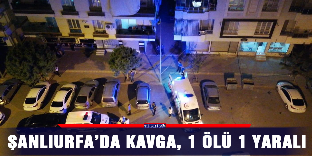 Şanlıurfa’da kavga, 1 ölü 1 yaralı