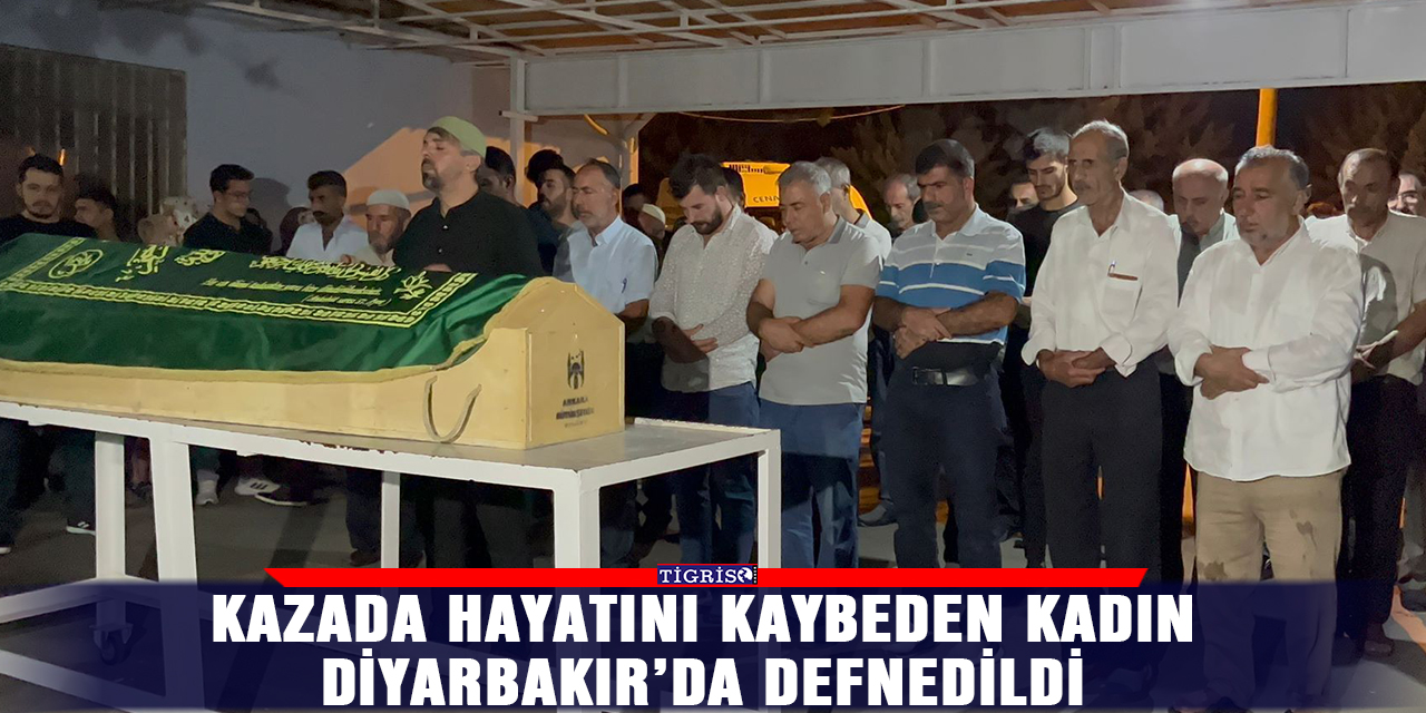 Kazada hayatını kaybeden kadın Diyarbakır’da defnedildi