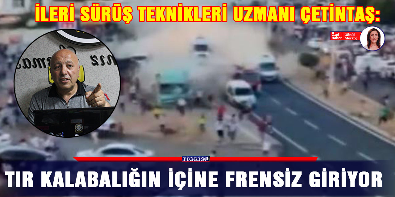 İleri sürüş teknikleri uzmanı Çetintaş: TIR kalabalığın içine frensiz giriyor