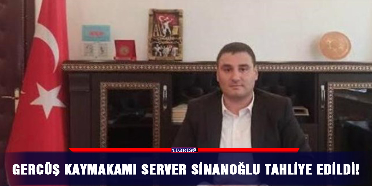 Gercüş Kaymakamı Server Sinanoğlu tahliye edildi!