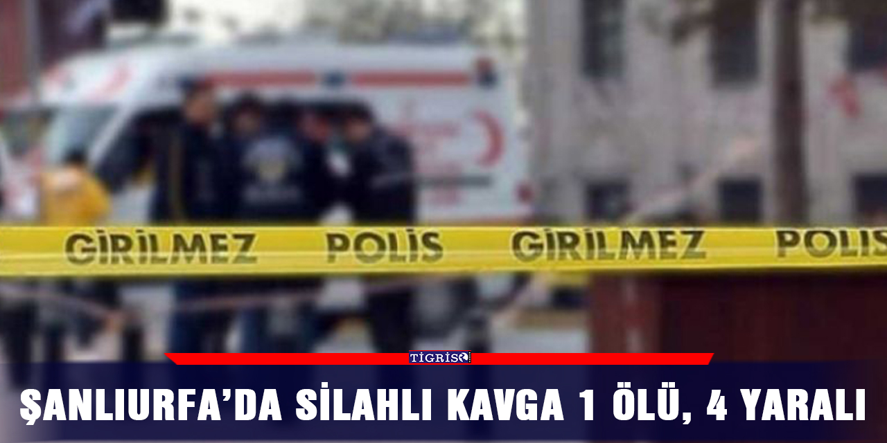 Şanlıurfa’da silahlı kavga 1 ölü, 4 yaralı