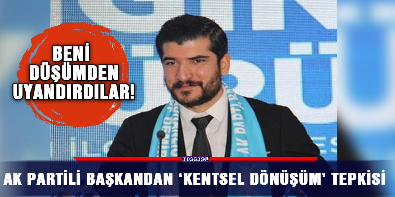 AK Partili başkandan ‘kentsel dönüşüm’ tepkisi