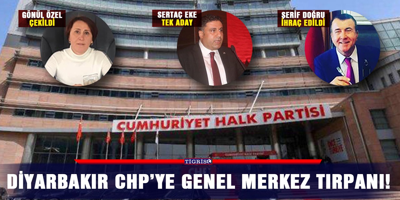 Diyarbakır CHP’ye Genel Merkez tırpanı!