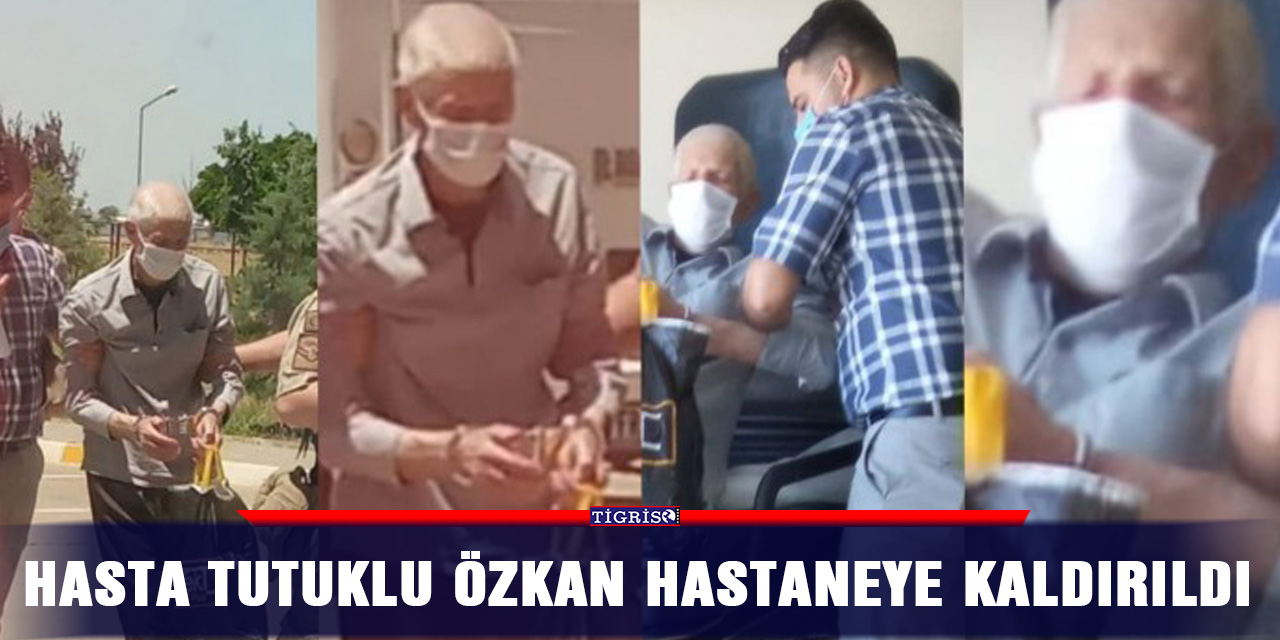 Hasta tutuklu Özkan hastaneye kaldırıldı