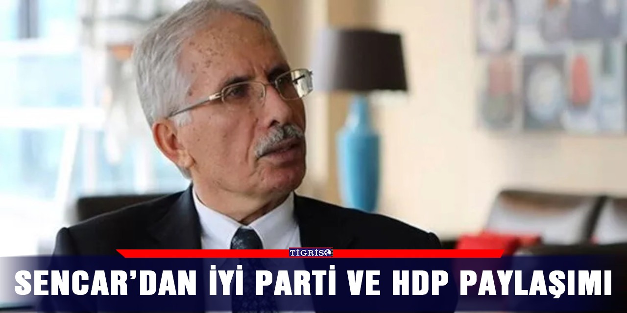 Sencar’dan İYİ parti ve HDP paylaşımı