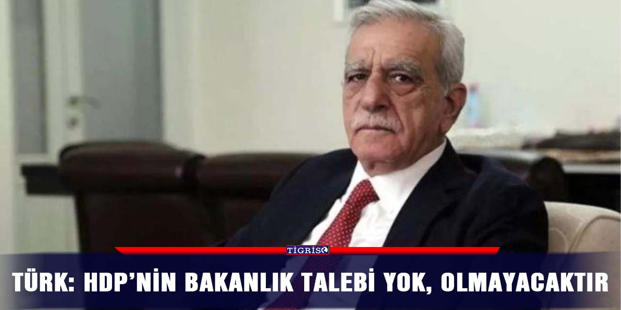 Türk: HDP’nin bakanlık talebi yok, olmayacaktır