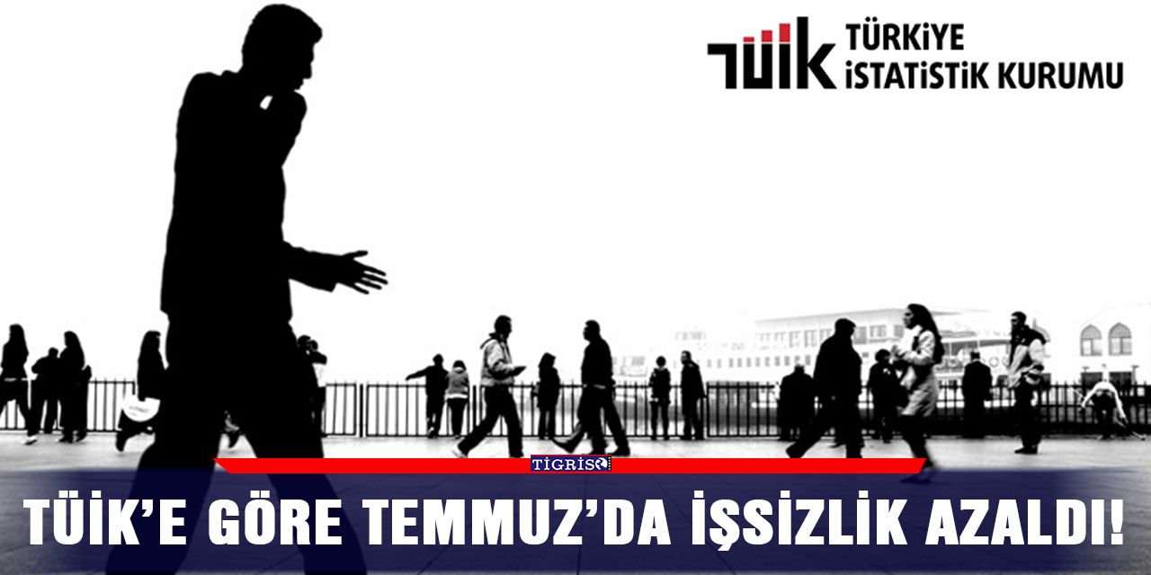 TÜİK’e göre Temmuz’da işsizlik azaldı!