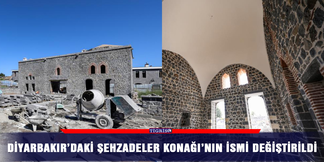 Diyarbakır’daki Şehzadeler Konağı’nın ismi değiştirildi