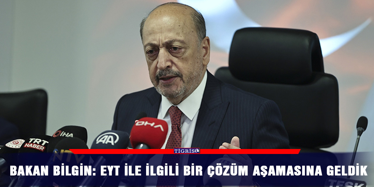 Bakan Bilgin: EYT ile ilgili bir çözüm aşamasına geldik