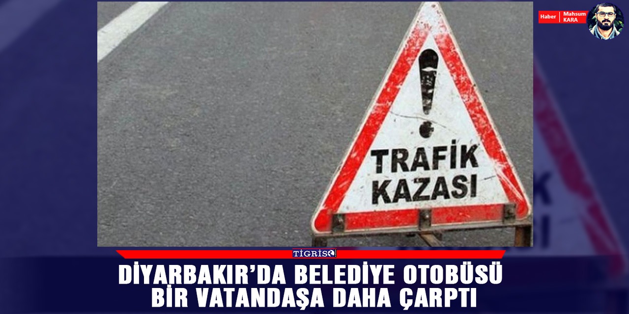 Diyarbakır’da belediye otobüsü bir vatandaşa daha çarptı