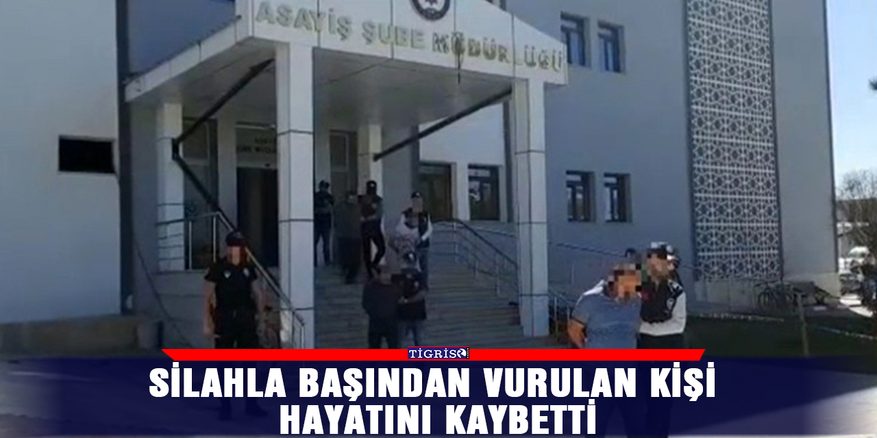 Silahla başından vurulan kişi hayatını kaybetti