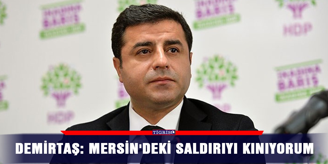 Demirtaş: Mersin'deki saldırıyı kınıyorum