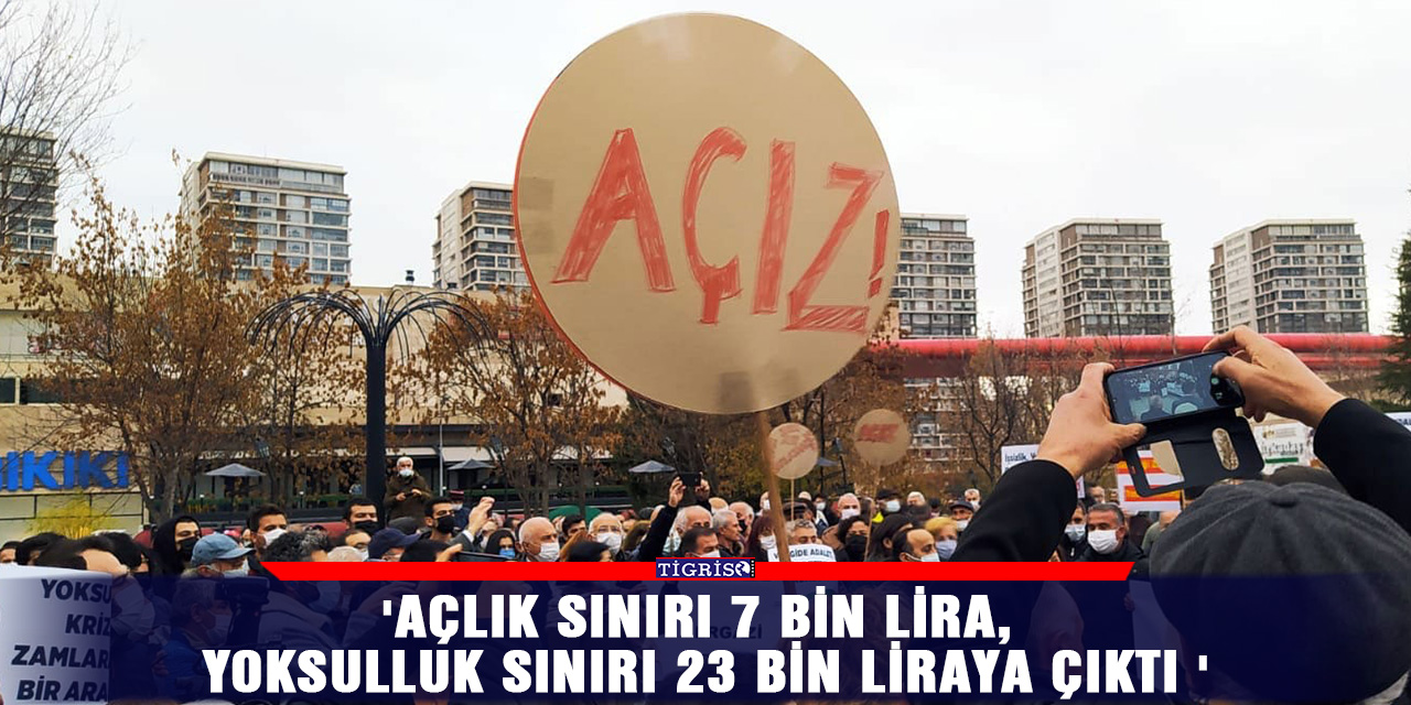 'Açlık sınırı 7 bin lira, yoksulluk sınırı 23 bin liraya çıktı'