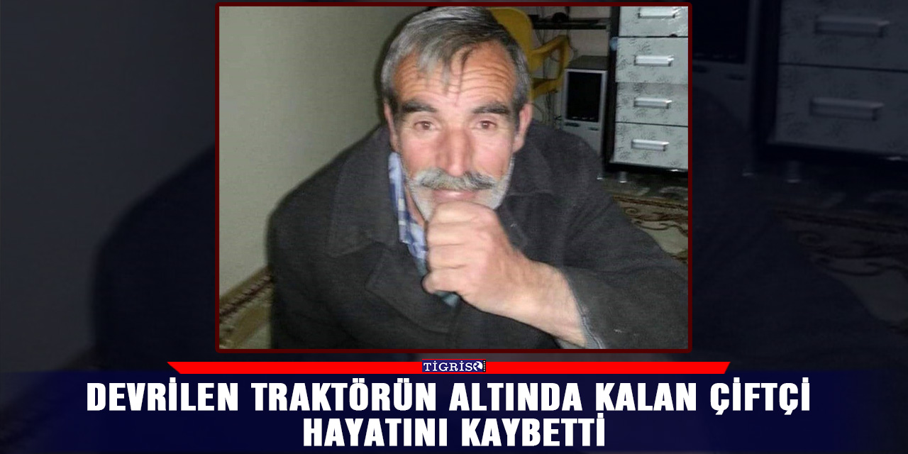 Devrilen traktörün altında kalan çiftçi hayatını kaybetti