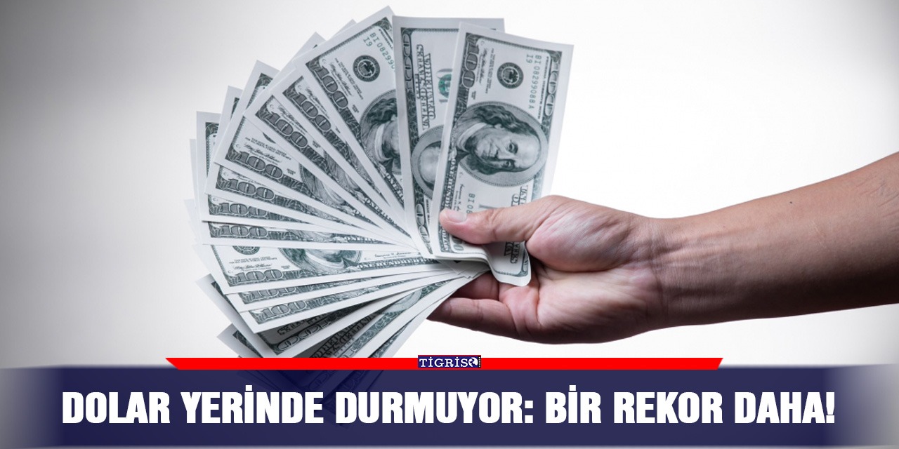 Dolar yerinde durmuyor: Bir rekor daha!