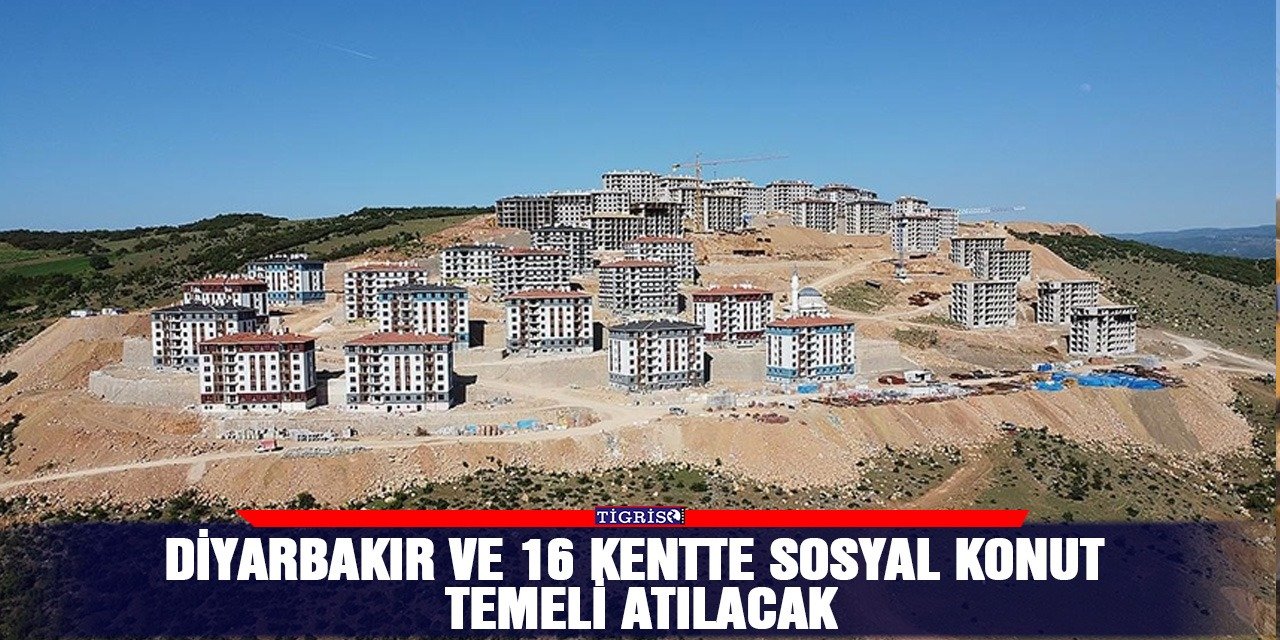 Diyarbakır ve 16 kentte sosyal konut temeli atılacak