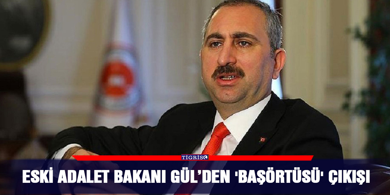 Eski Adalet Bakanı Gül’den 'başörtüsü' çıkışı