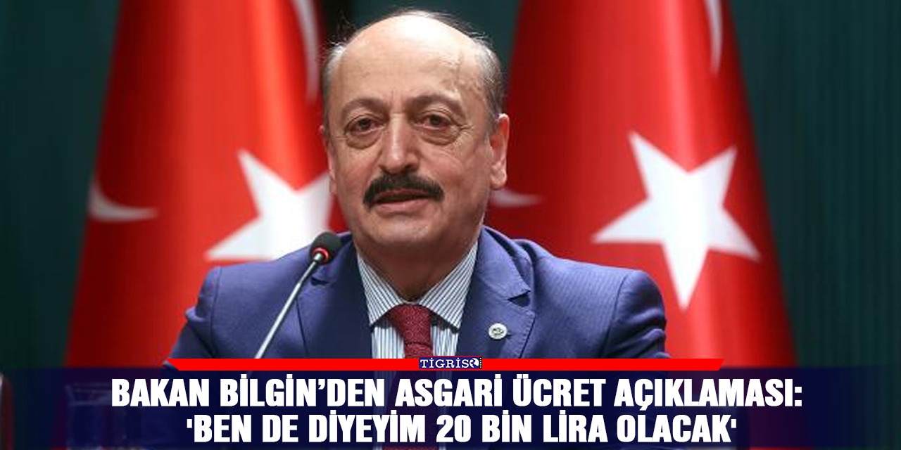 Bakan Bilgin’den asgari ücret açıklaması: 'Ben de diyeyim 20 bin lira olacak'