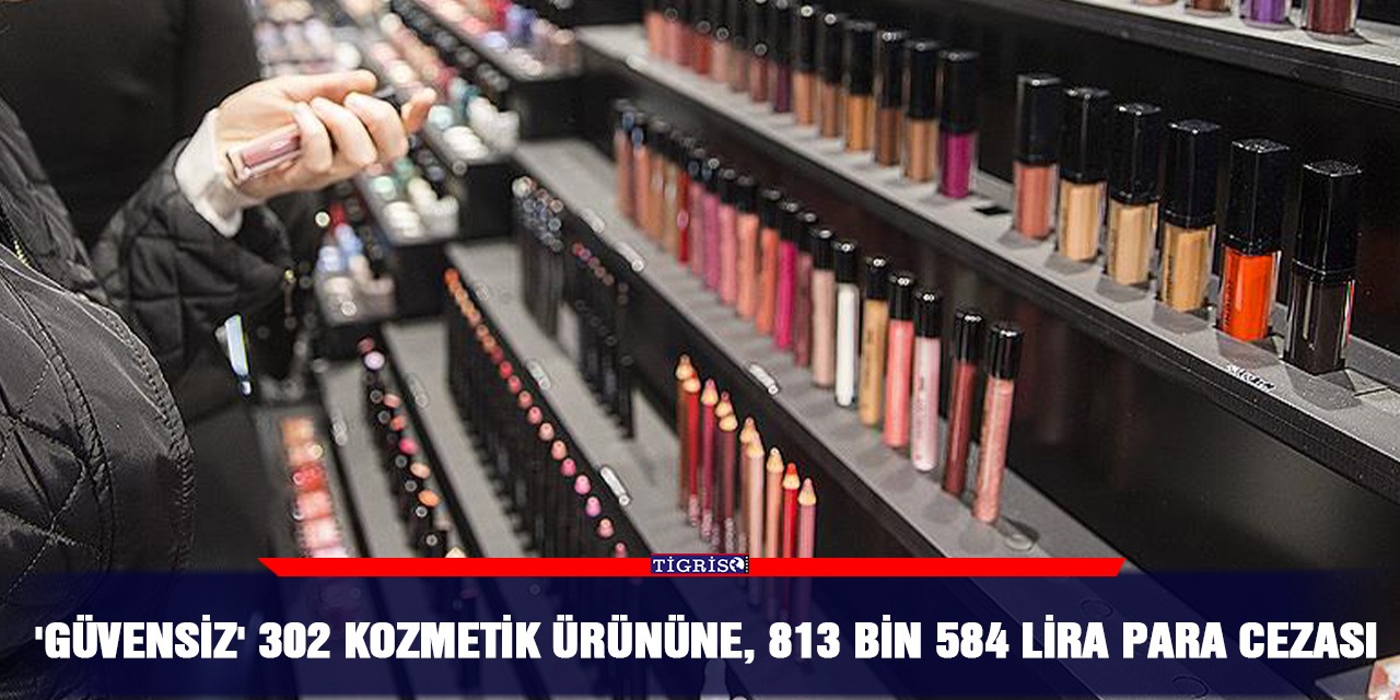 'Güvensiz' 302 kozmetik ürününe 813 bin 584 lira para cezası