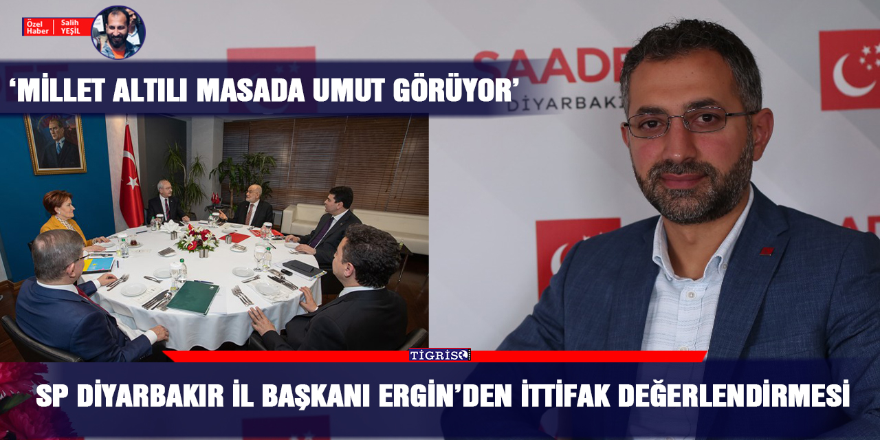 SP Diyarbakır İl Başkanı Ergin’den ittifak değerlendirmesi: 'Millet altılı masada umut görüyor'