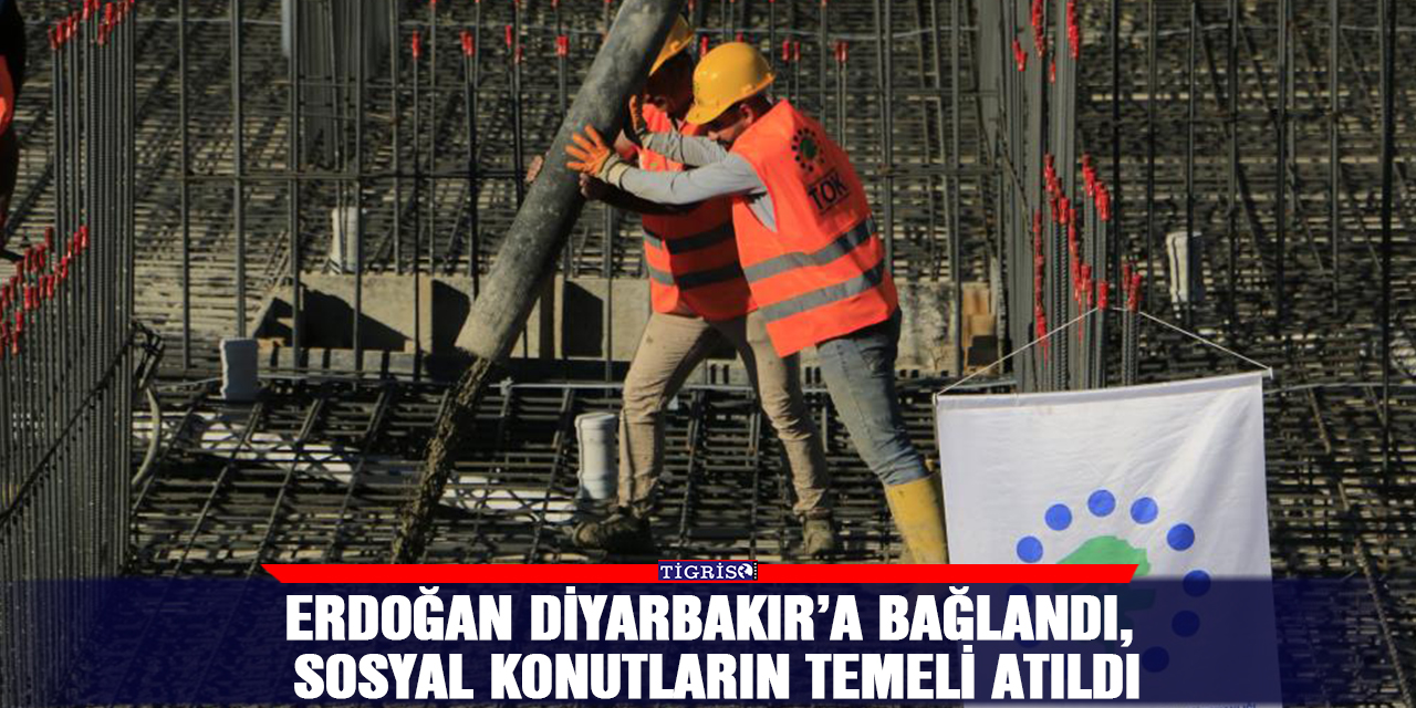 Erdoğan Diyarbakır’a bağlandı, sosyal konutların temeli atıldı
