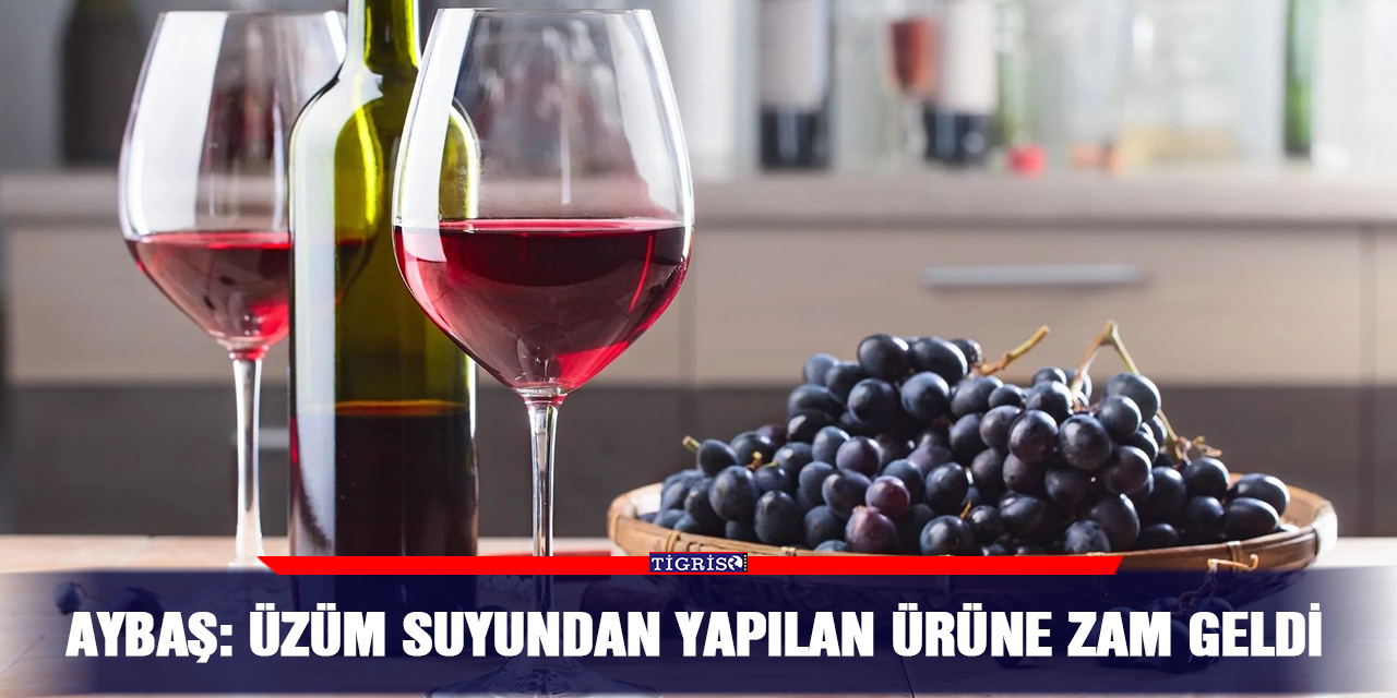 Aybaş: Üzüm suyundan yapılan ürüne zam geldi