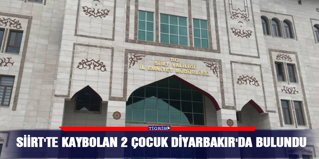 Siirt'te kaybolan 2 çocuk Diyarbakır'da bulundu