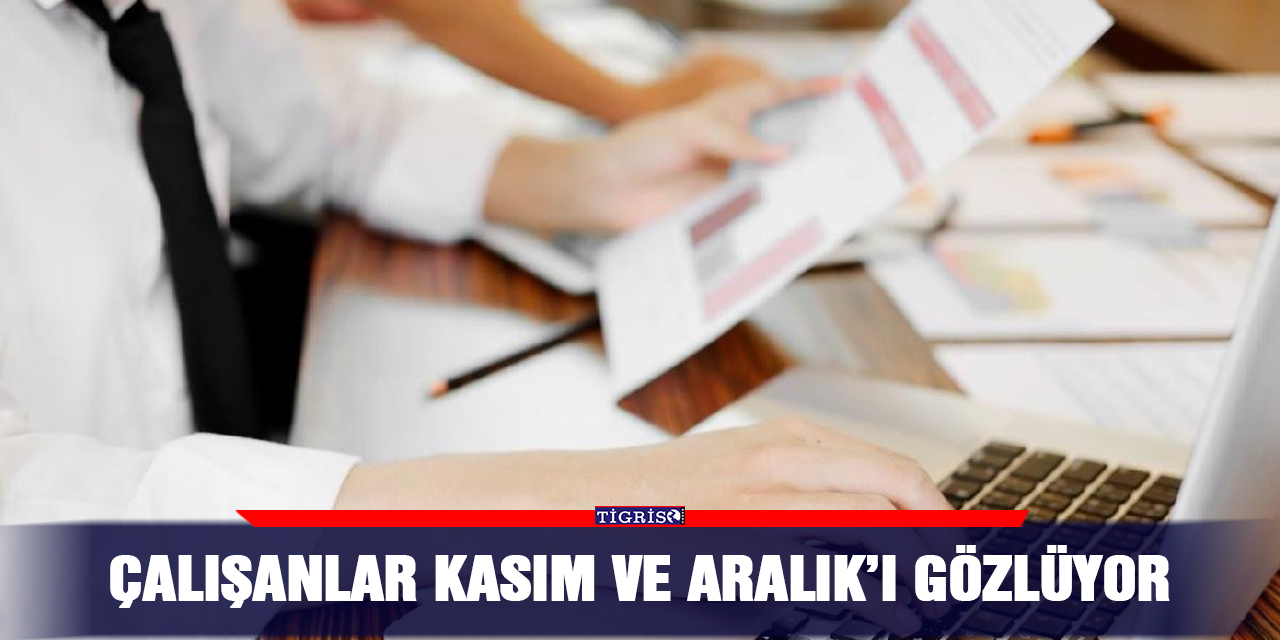 Çalışanlar Kasım ve Aralık’ı gözlüyor