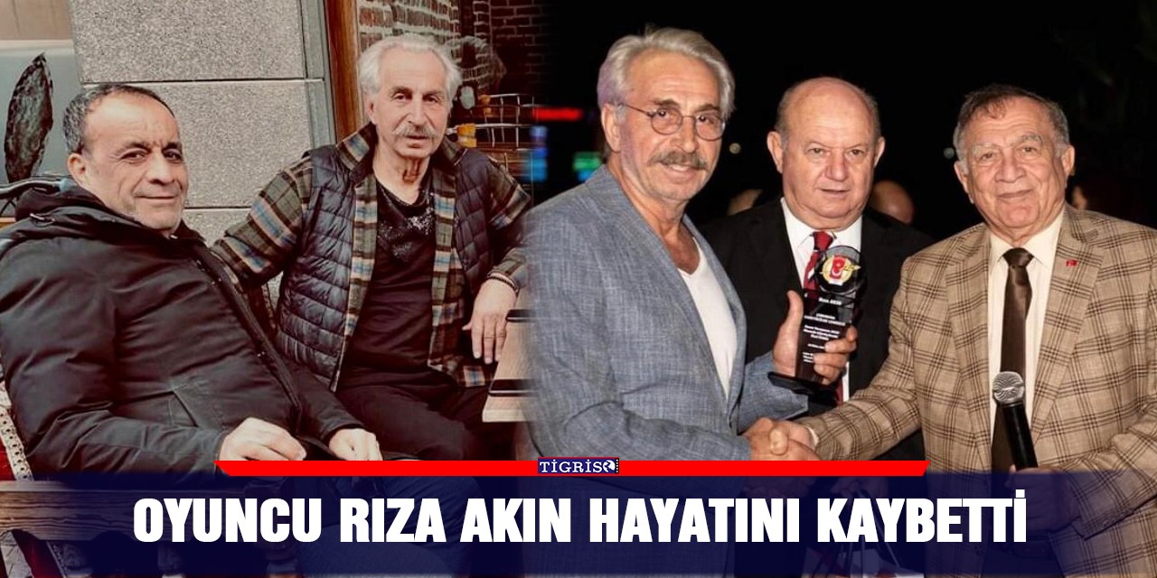 Oyuncu Rıza Akın hayatını kaybetti