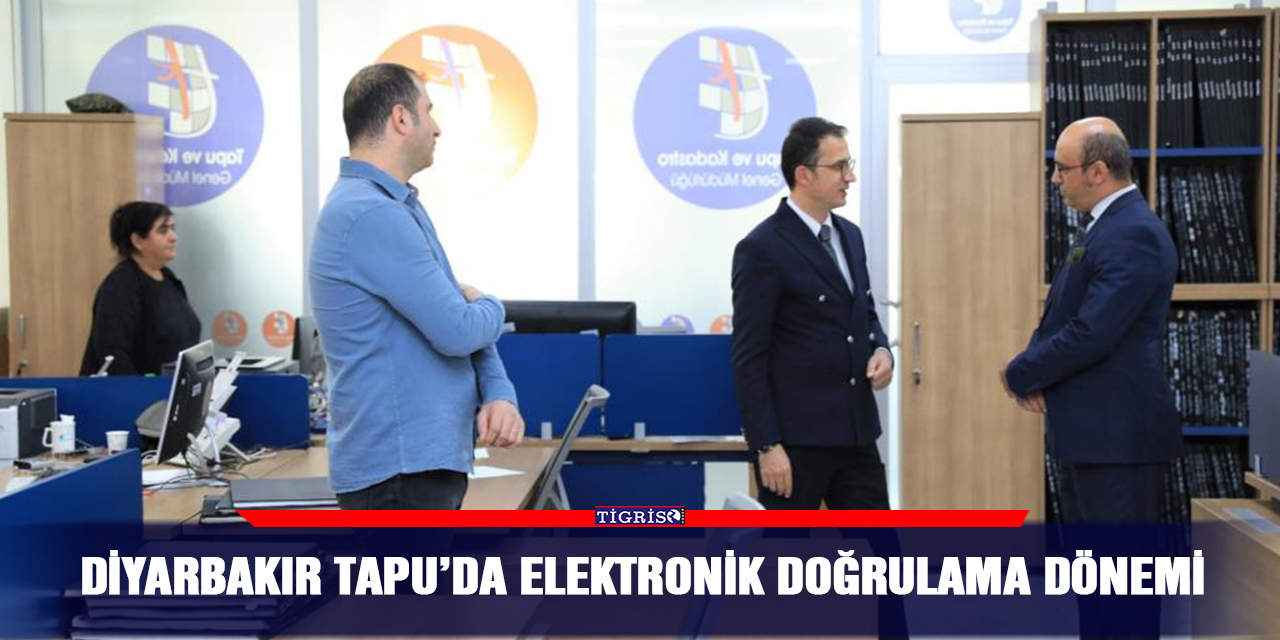 Diyarbakır Tapu’da elektronik doğrulama dönemi