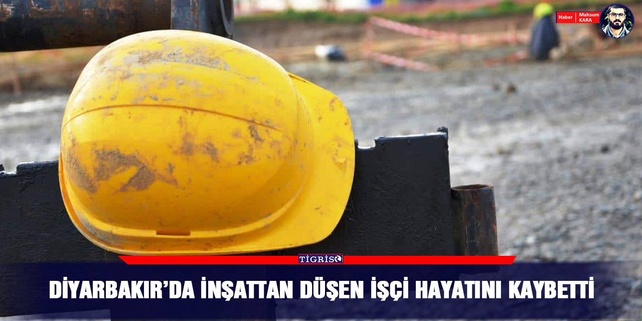 Diyarbakır’da inşattan düşen işçi hayatını kaybetti