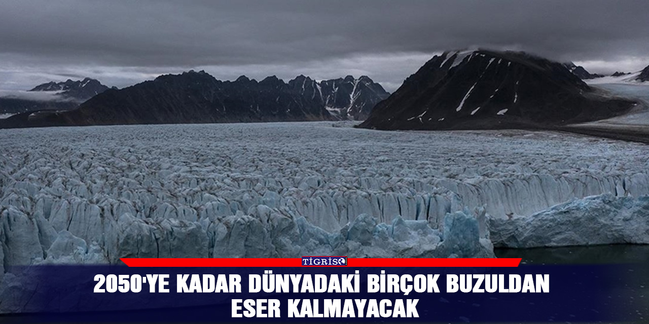 2050'ye kadar dünyadaki birçok buzuldan eser kalmayacak