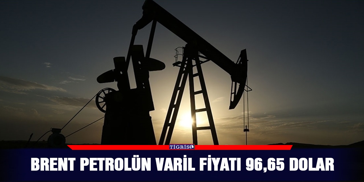Brent petrolün varil fiyatı 96,65 dolar