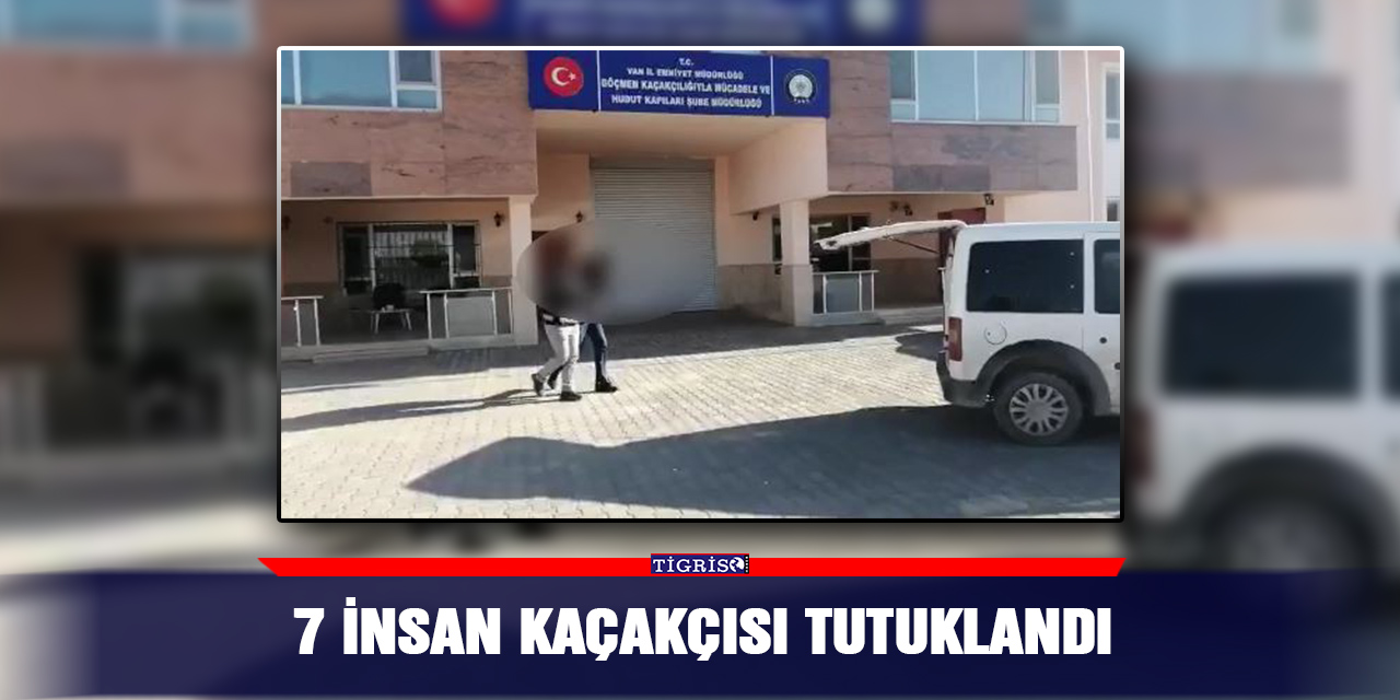 7 insan kaçakçısı tutuklandı