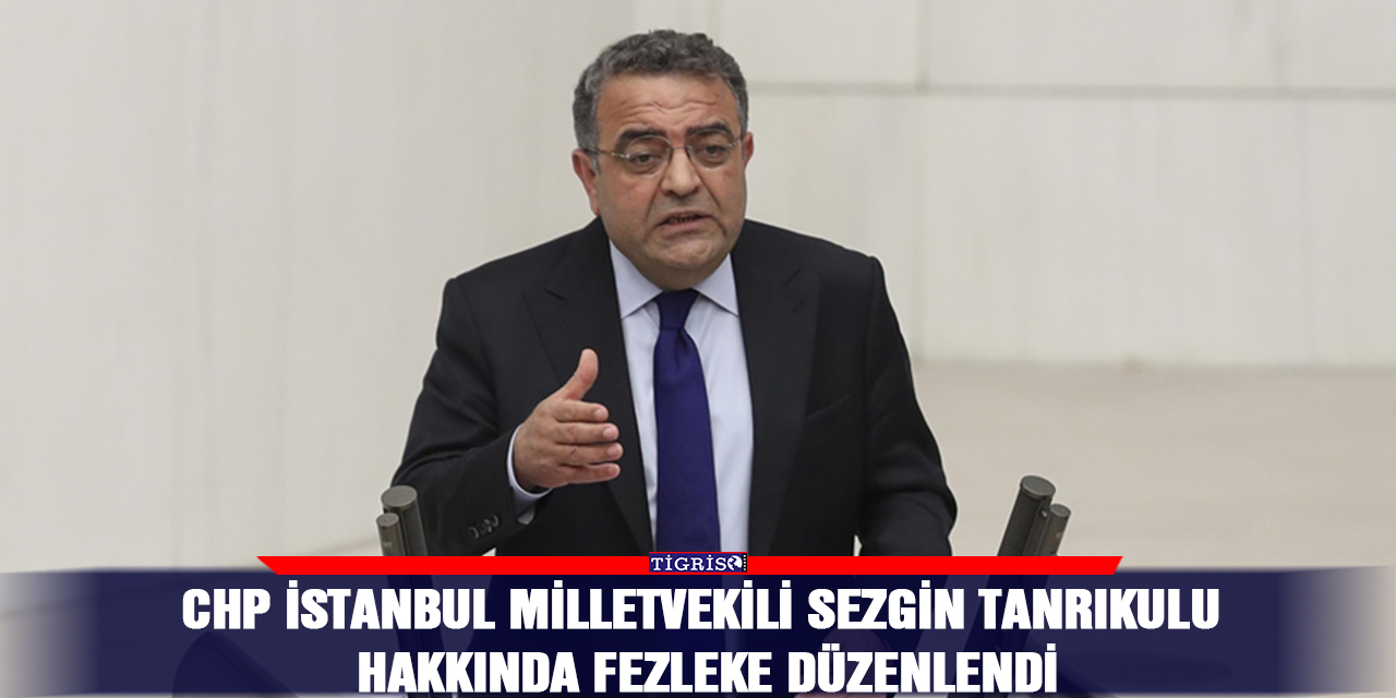 CHP İstanbul Milletvekili Sezgin Tanrıkulu hakkında fezleke düzenlendi