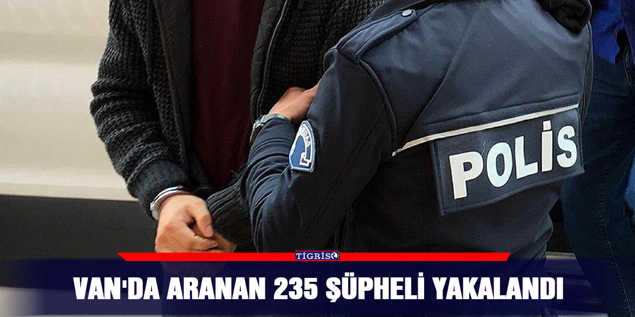 Van'da aranan 235 şüpheli yakalandı