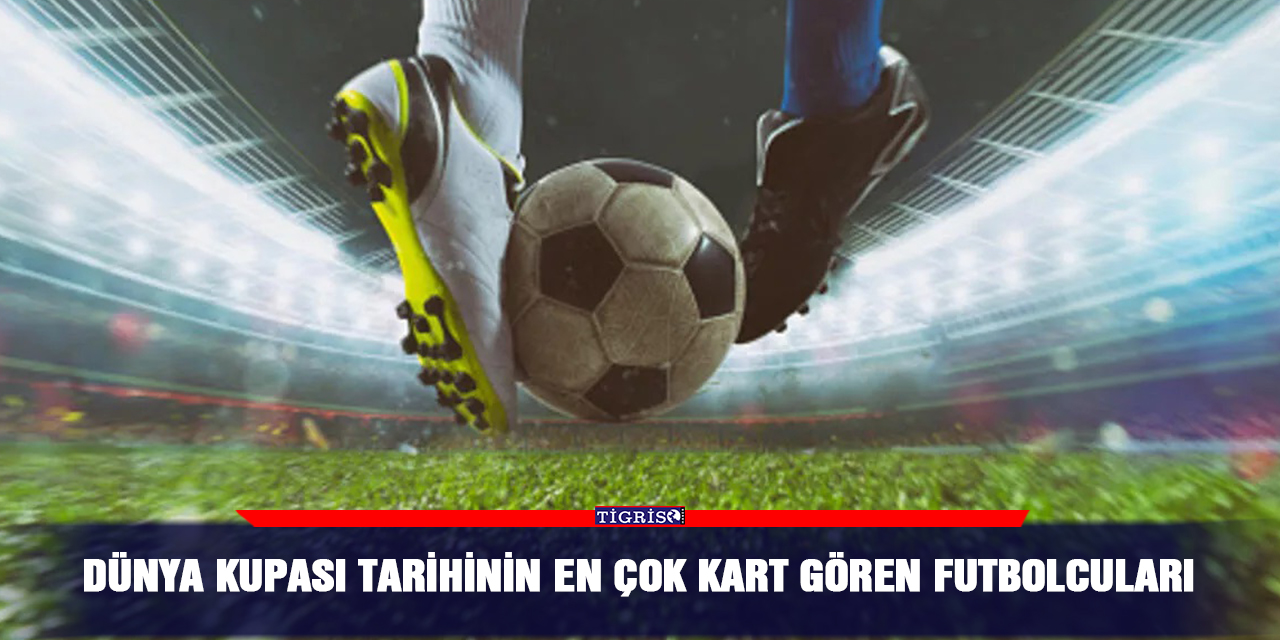 Dünya Kupası tarihinin en çok kart gören futbolcuları