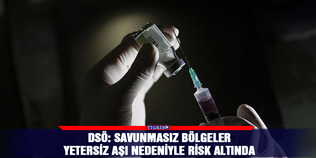 DSÖ: Savunmasız bölgeler yetersiz aşı nedeniyle risk altında