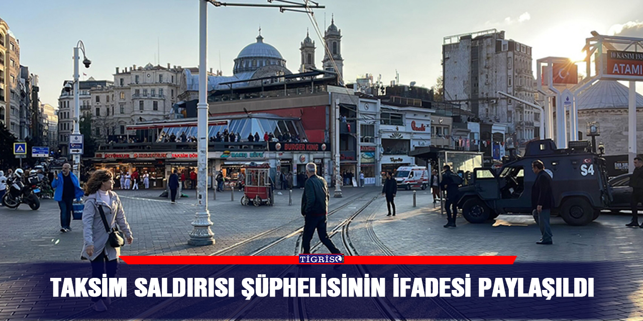 Taksim saldırısı şüphelisinin ifadesi paylaşıldı