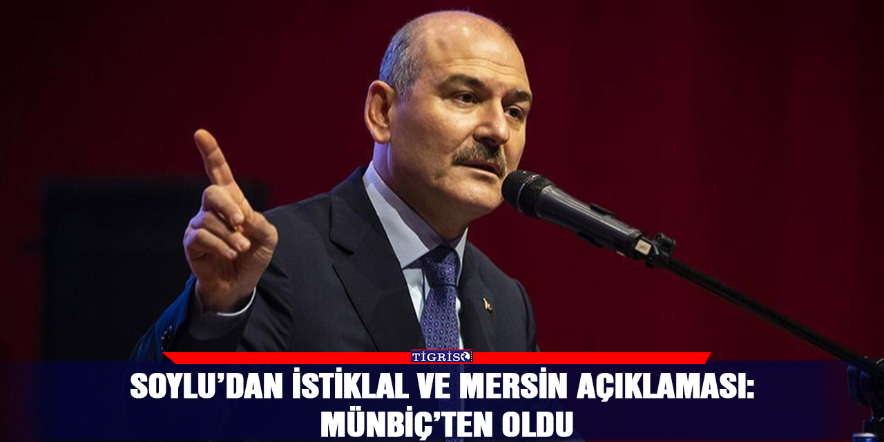Soylu’dan İstiklal ve Mersin açıklaması: Münbiç’ten oldu