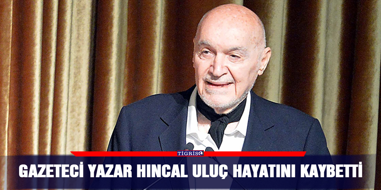 Gazeteci Yazar Hıncal Uluç hayatını kaybetti