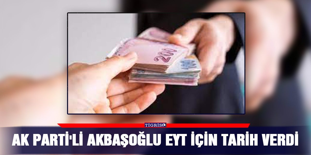 AK Parti'li Akbaşoğlu EYT için tarih verdi