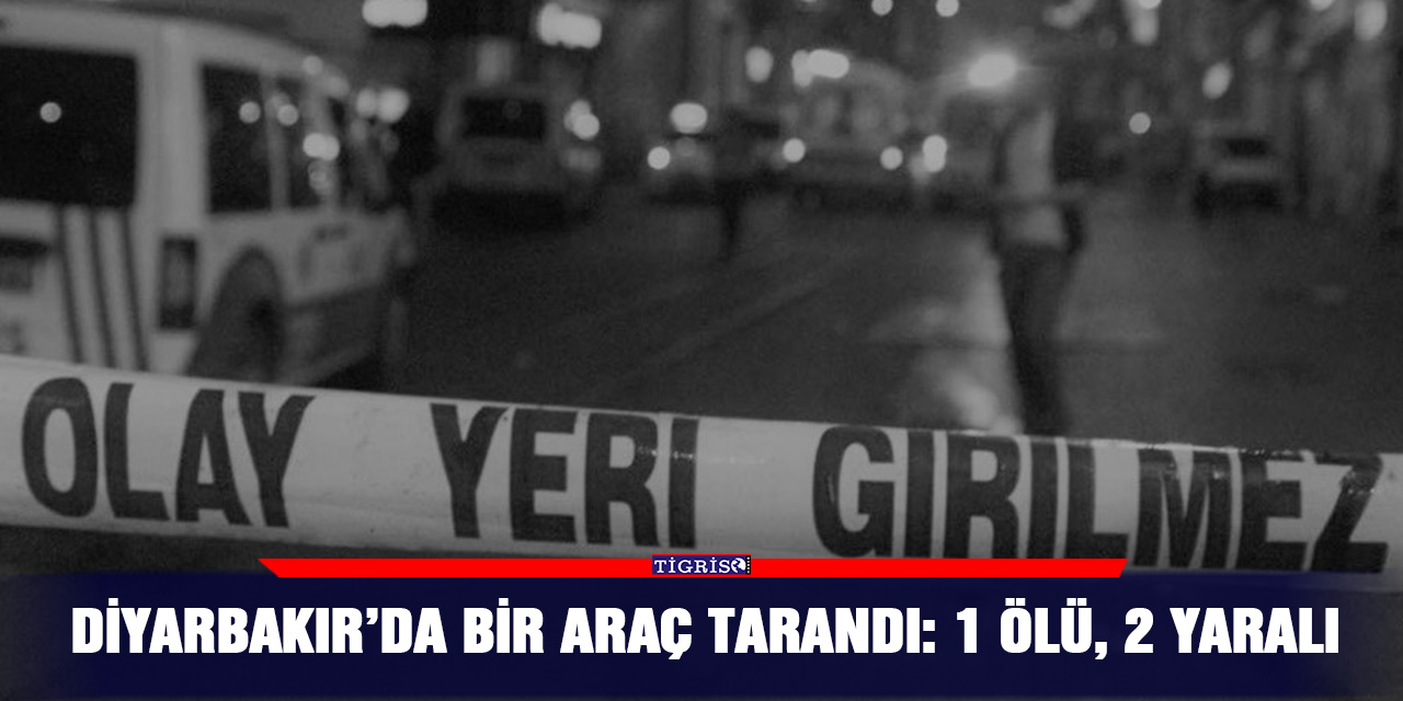 Diyarbakır’da bir araç tarandı: 1 ölü, 2 yaralı