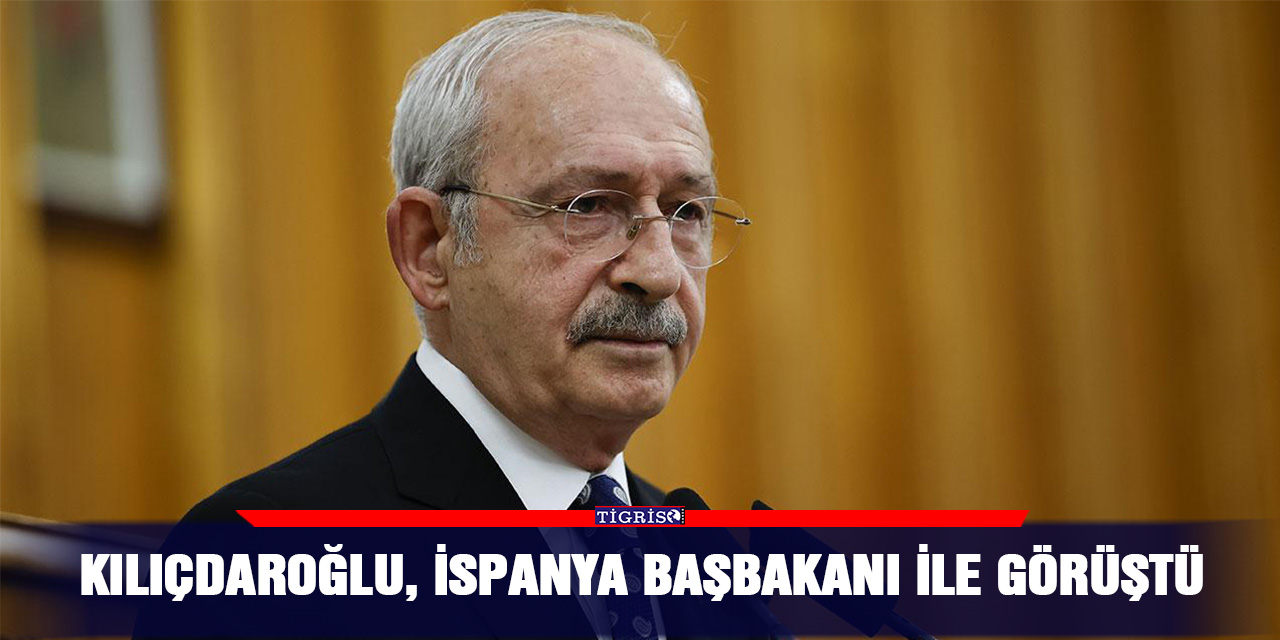 Kılıçdaroğlu, İspanya Başbakanı ile görüştü
