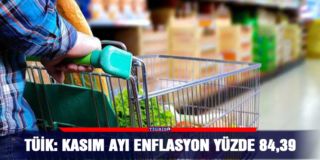 TÜİK: Kasım ayı enflasyon yüzde 84,39