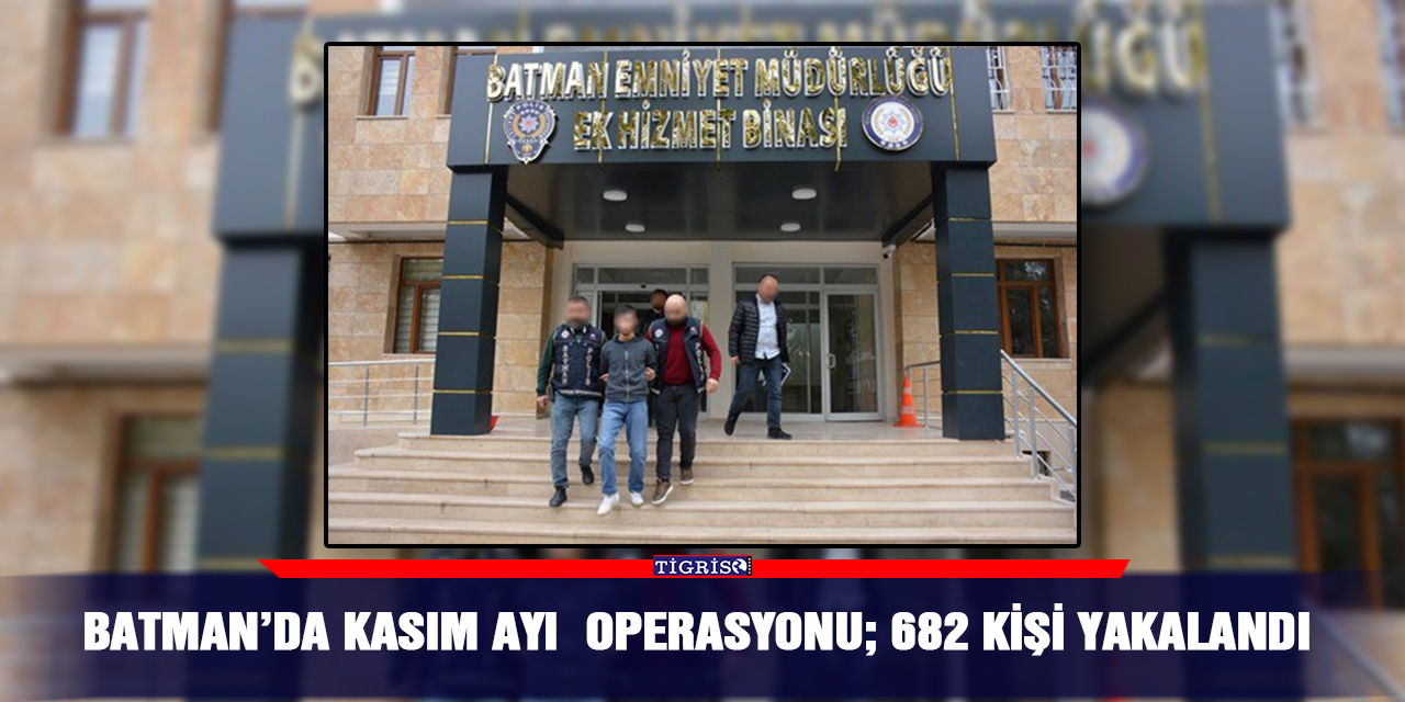Batman’da Kasım ayı  operasyonu; 682 kişi yakalandı