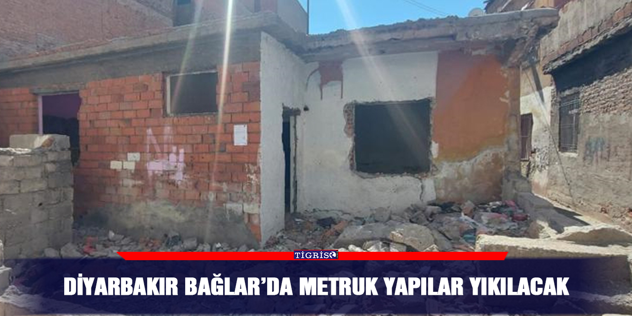 Diyarbakır Bağlar’da metruk yapılar yıkılacak