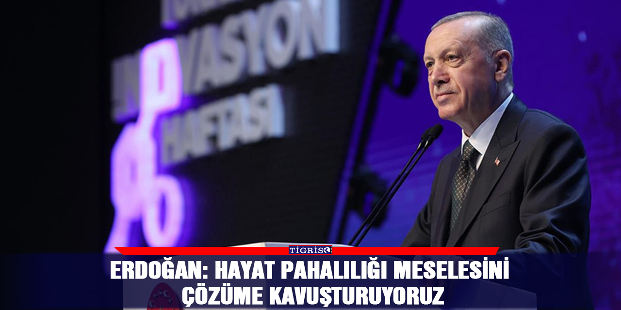 Erdoğan: Hayat pahalılığı meselesini çözüme kavuşturuyoruz