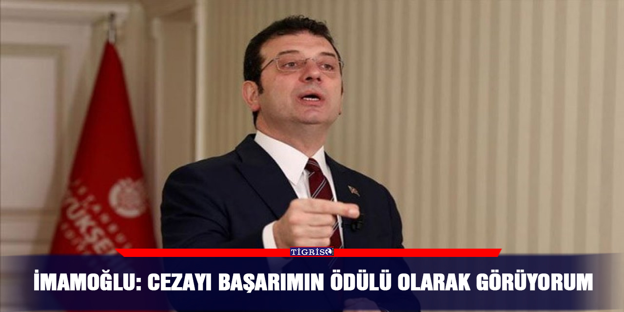 İmamoğlu: Cezayı başarımın ödülü olarak görüyorum